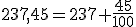 237,45=237+\frac{45}{100}